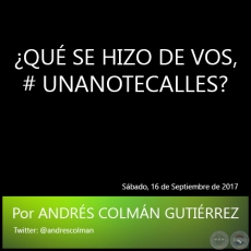 QU SE HIZO DE VOS, # UNANOTECALLES? - Por ANDRS COLMN GUTIRREZ - Sbado, 16 de Septiembre de 2017